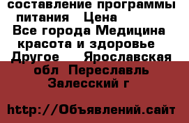 составление программы питания › Цена ­ 2 500 - Все города Медицина, красота и здоровье » Другое   . Ярославская обл.,Переславль-Залесский г.